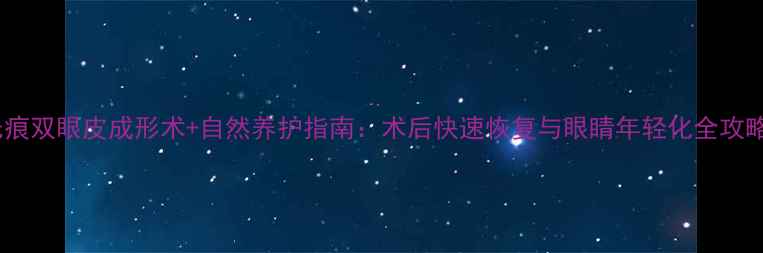 无痕双眼皮成形术自然养护指南术后快速恢复与眼睛年轻化全攻略