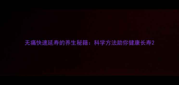 图片 无痛快速延寿的养生秘籍：科学方法助你健康长寿2