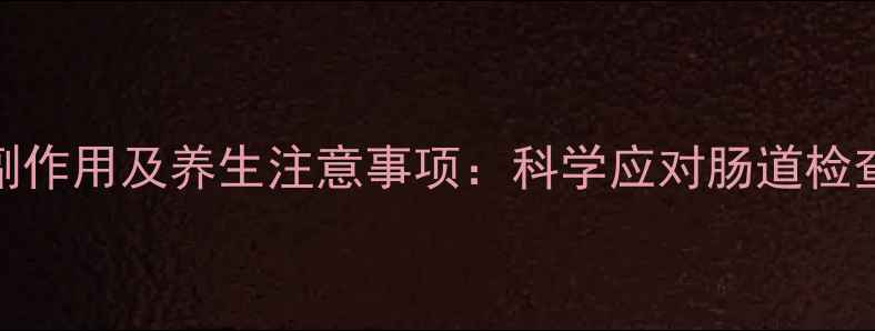 图片 无痛肠镜的副作用及养生注意事项：科学应对肠道检查的五大关键