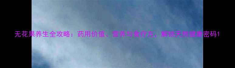 无花果养生全攻略药用价值营养与食疗方解锁天然健康密码