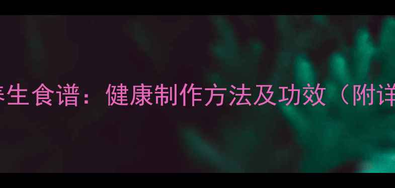 无花果干养生食谱健康制作方法及功效附详细教程