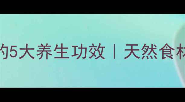 无花果干泡水喝的5大养生功效天然食材的秋冬滋补指南