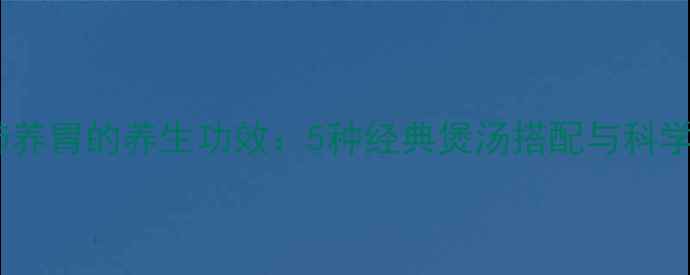 图片 无花果润肺养胃的养生功效：5种经典煲汤搭配与科学食用指南1