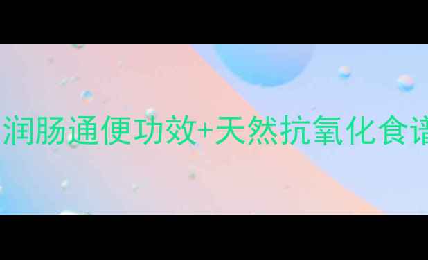 无花果酱养生秘籍5大润肠通便功效天然抗氧化食谱解锁肠道健康新方式