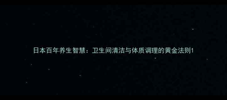 日本百年养生智慧卫生间清洁与体质调理的黄金法则