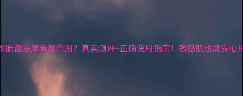 图片 日本胎盘按摩膏副作用？真实测评+正确使用指南！敏感肌也能安心用💉