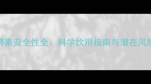 日本酵素安全性全科学饮用指南与潜在风险防范