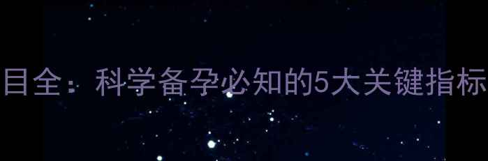 图片 早孕必查血清项目全：科学备孕必知的5大关键指标及异常应对指南