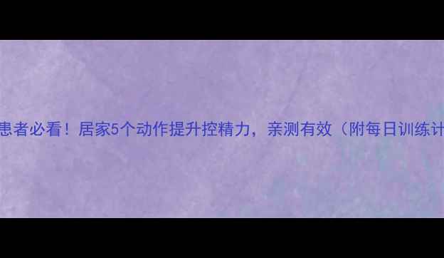 图片 早泄患者必看！居家5个动作提升控精力，亲测有效（附每日训练计划）