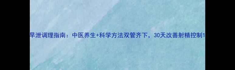 图片 早泄调理指南：中医养生+科学方法双管齐下，30天改善射精控制1