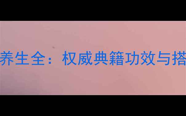 明党参养生全权威典籍功效与搭配禁忌