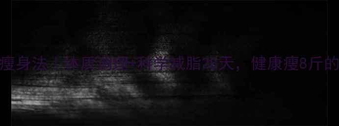 明星养生瘦身法体质调理科学减脂28天健康瘦8斤的亲测攻略