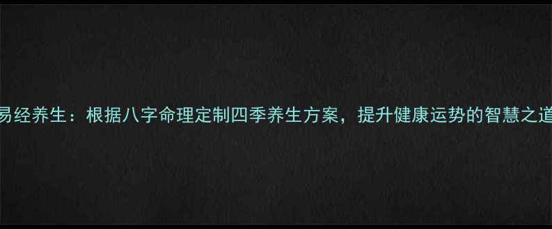 图片 易经养生：根据八字命理定制四季养生方案，提升健康运势的智慧之道