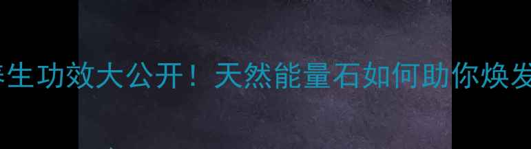 星光石榴石养生功效大公开天然能量石如何助你焕发健康光彩