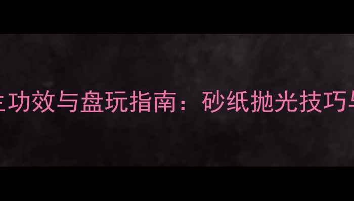 星月菩提养生功效与盘玩指南砂纸抛光技巧与气血调理全