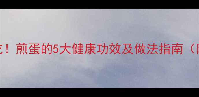 春季养生必吃煎蛋的5大健康功效及做法指南附食疗秘方