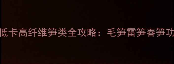 图片 春季养生必看！低卡高纤维笋类全攻略：毛笋雷笋春笋功效与食谱大公开