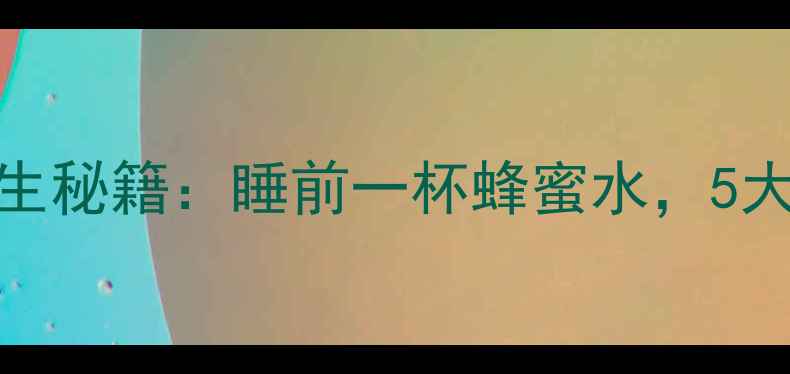 图片 晚上喝蜂蜜水的养生秘籍：睡前一杯蜂蜜水，5大功效助你一夜好眠