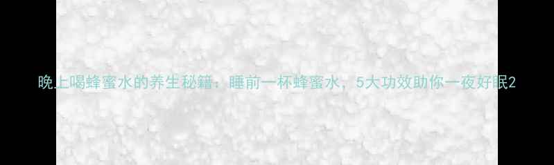 图片 晚上喝蜂蜜水的养生秘籍：睡前一杯蜂蜜水，5大功效助你一夜好眠2