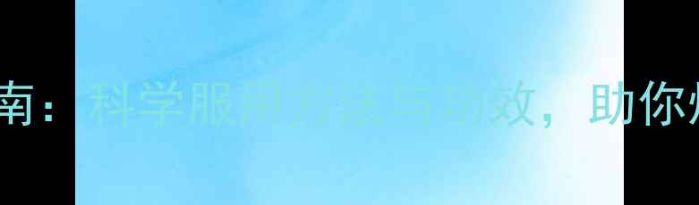 普丽吉养生指南科学服用方法与功效助你焕发年轻活力