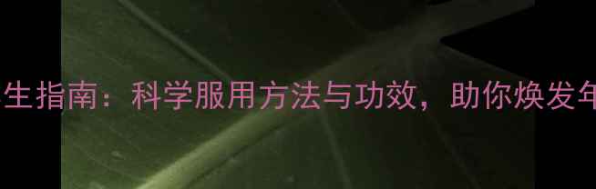 图片 普丽吉养生指南：科学服用方法与功效，助你焕发年轻活力2