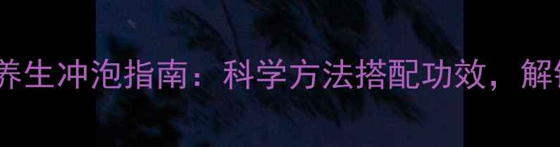 普洱茶四季养生冲泡指南科学方法搭配功效解锁健康密码