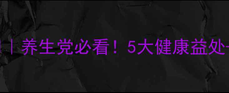 普洱茶熟普功效与作用养生党必看5大健康益处冲泡指南收藏级干货