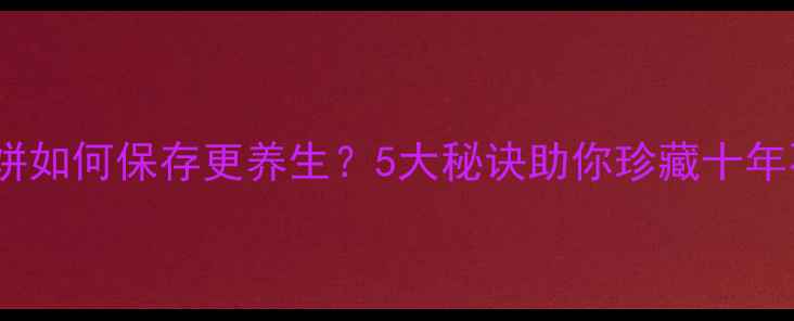 图片 普洱茶饼如何保存更养生？5大秘诀助你珍藏十年不蜕变1