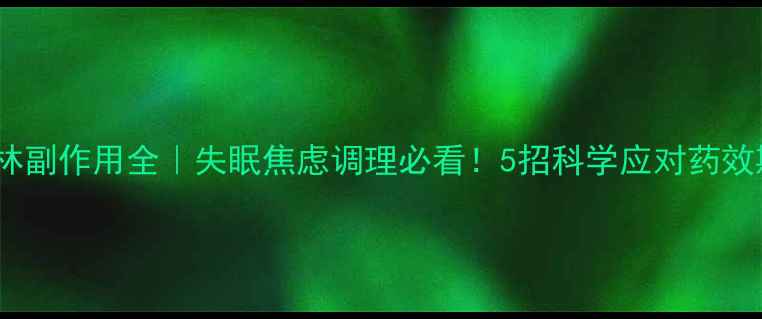 普瑞巴林副作用全失眠焦虑调理必看5招科学应对药效期不适
