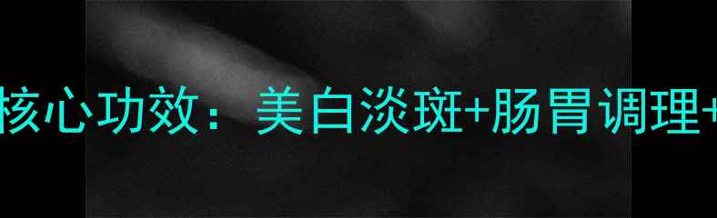 智托洁白丸十大核心功效美白淡斑肠胃调理体质改善全攻略