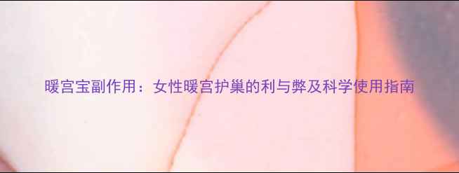 图片 暖宫宝副作用：女性暖宫护巢的利与弊及科学使用指南