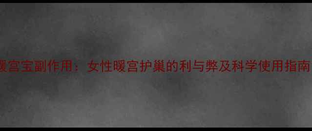 图片 暖宫宝副作用：女性暖宫护巢的利与弊及科学使用指南1