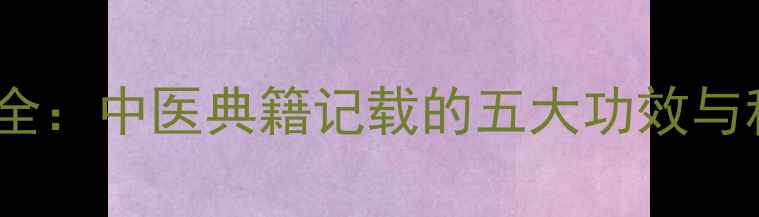 暴马子皮养生全中医典籍记载的五大功效与科学食用指南