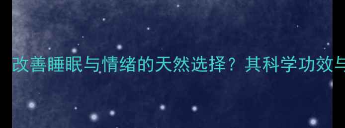 曲唑酮片改善睡眠与情绪的天然选择其科学功效与养生应用