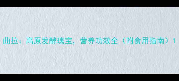 图片 曲拉：高原发酵瑰宝，营养功效全（附食用指南）1