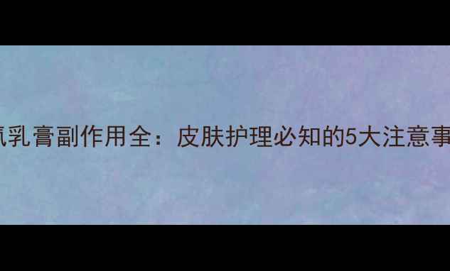 曲氯乳膏副作用全皮肤护理必知的5大注意事项