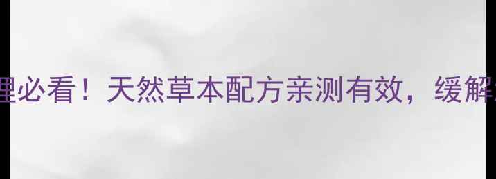 图片 更年康｜更年期调理必看！天然草本配方亲测有效，缓解潮热失眠情绪暴躁2