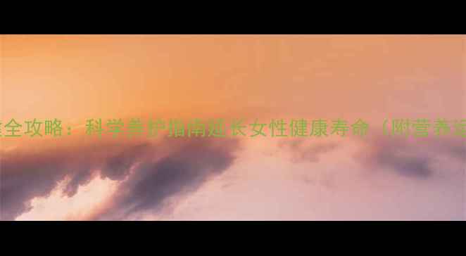 更年期保健全攻略科学养护指南延长女性健康寿命附营养运动方案