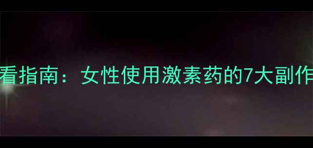 更年期激素治疗必看指南女性使用激素药的7大副作用与科学应对方案