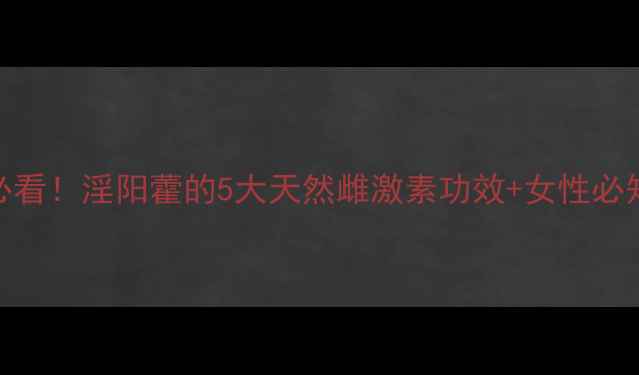 图片 更年期调理必看！淫阳藿的5大天然雌激素功效+女性必知的养生搭配