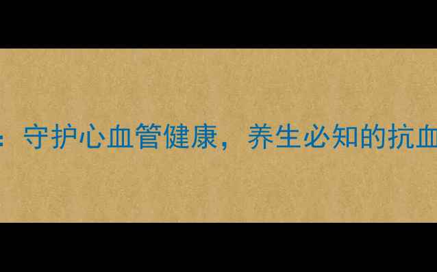 替格瑞洛作用机制守护心血管健康养生必知的抗血小板药物保健知识