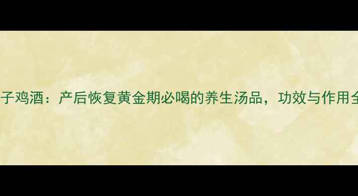 图片 月子鸡酒：产后恢复黄金期必喝的养生汤品，功效与作用全1