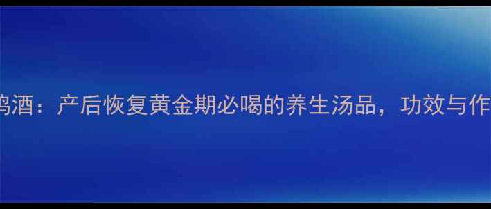 月子鸡酒产后恢复黄金期必喝的养生汤品功效与作用全