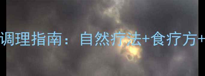 月经推迟的中医调理指南自然疗法食疗方体质改善全攻略