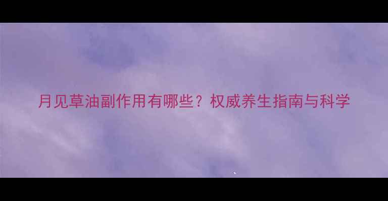 图片 月见草油副作用有哪些？权威养生指南与科学