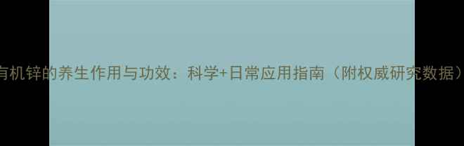 图片 有机锌的养生作用与功效：科学+日常应用指南（附权威研究数据）