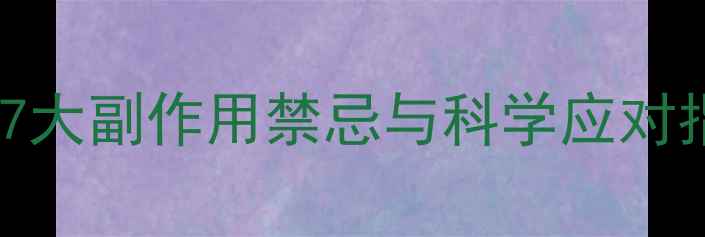 服用非布司他必看7大副作用禁忌与科学应对指南养生党必存