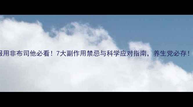 图片 服用非布司他必看！7大副作用禁忌与科学应对指南，养生党必存！2