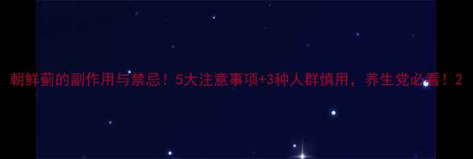 朝鲜蓟的副作用与禁忌5大注意事项3种人群慎用养生党必看