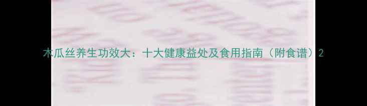 图片 木瓜丝养生功效大：十大健康益处及食用指南（附食谱）2